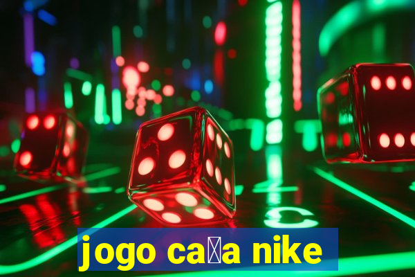 jogo ca莽a nike