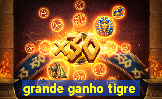 grande ganho tigre