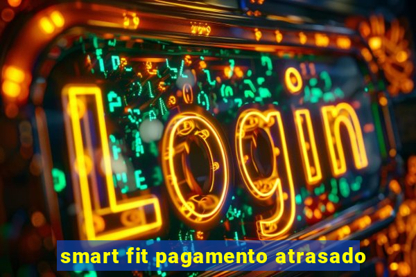 smart fit pagamento atrasado