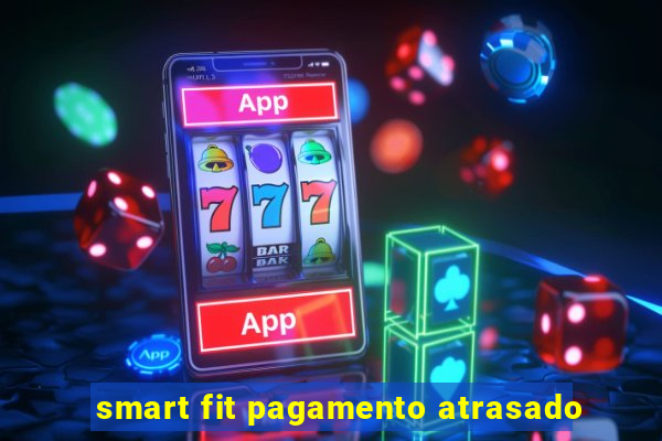 smart fit pagamento atrasado