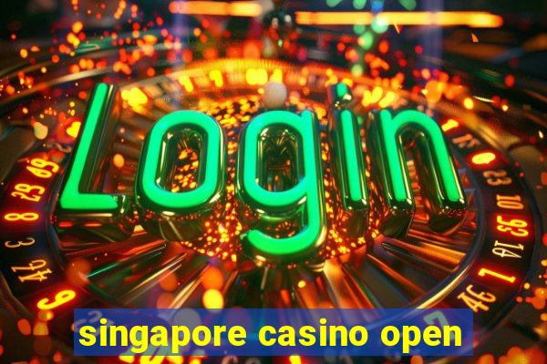 singapore casino open