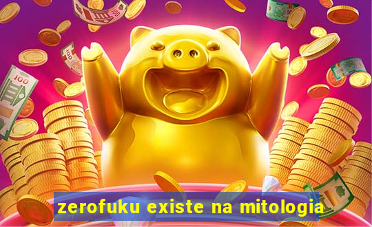 zerofuku existe na mitologia