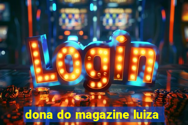 dona do magazine luiza