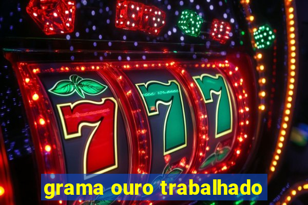 grama ouro trabalhado