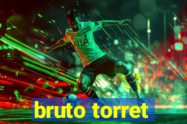 bruto torret