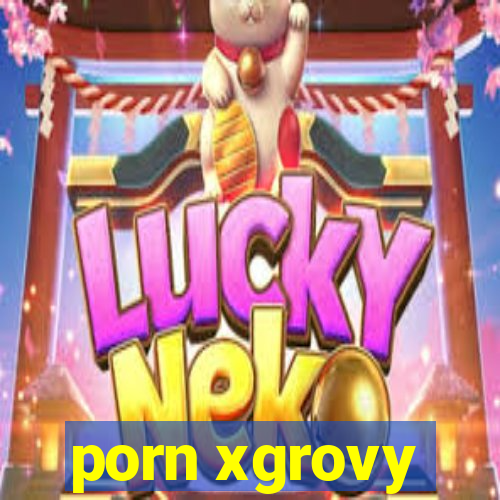 porn xgrovy