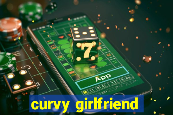 curvy girlfriend