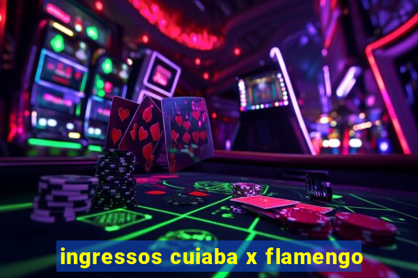 ingressos cuiaba x flamengo