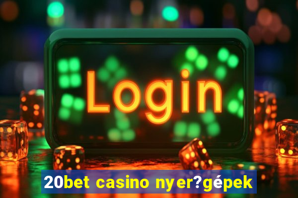 20bet casino nyer?gépek