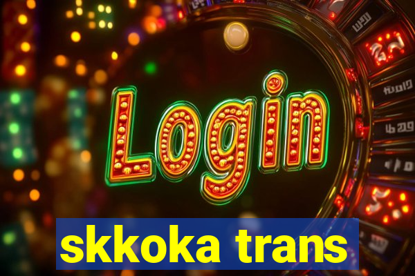 skkoka trans