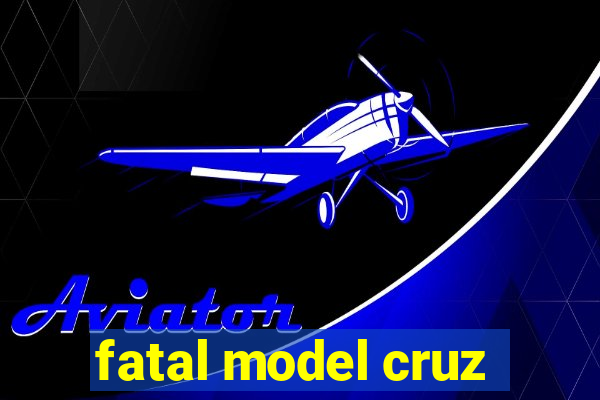 fatal model cruz