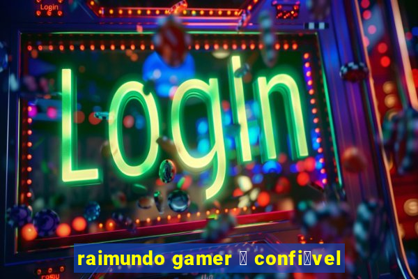 raimundo gamer 茅 confi谩vel