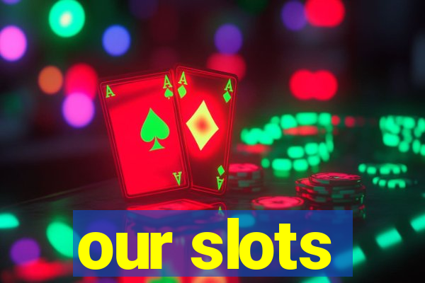 our slots