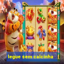 legue sem calcinha