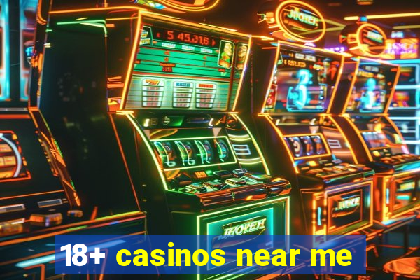 18+ casinos near me