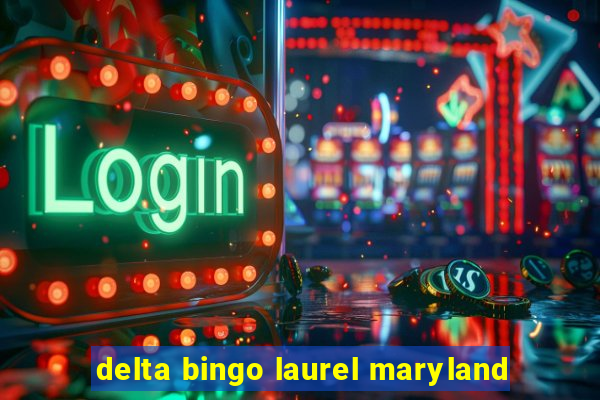 delta bingo laurel maryland