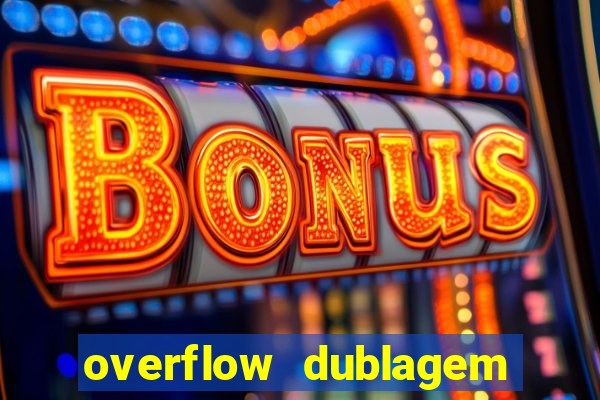 overflow dublagem em português