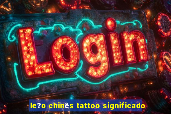 le?o chinês tattoo significado