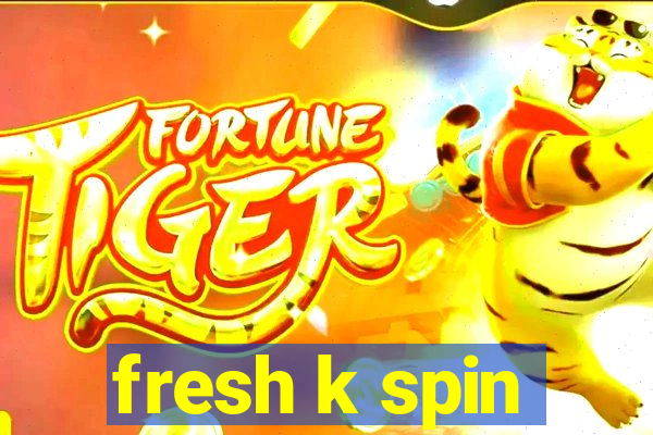 fresh k spin