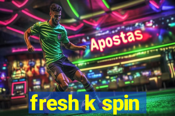 fresh k spin