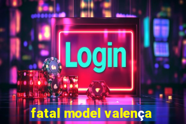 fatal model valença