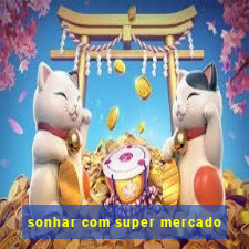 sonhar com super mercado