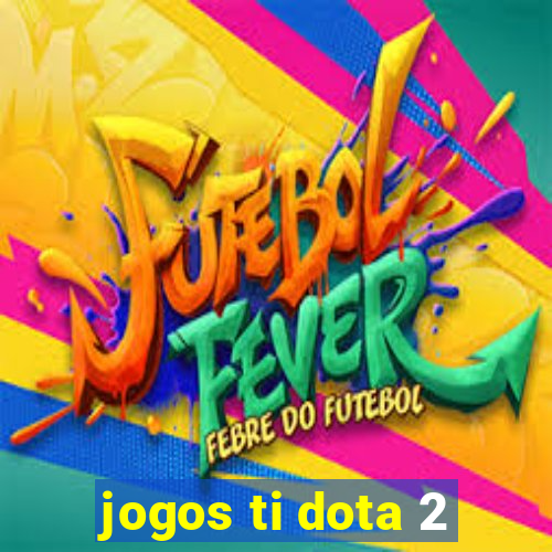 jogos ti dota 2