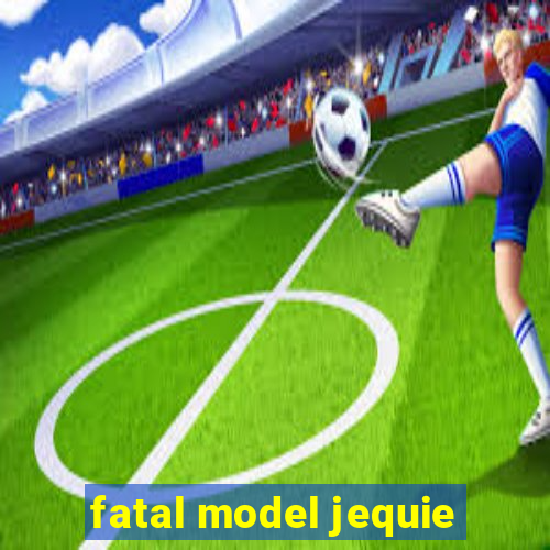 fatal model jequie