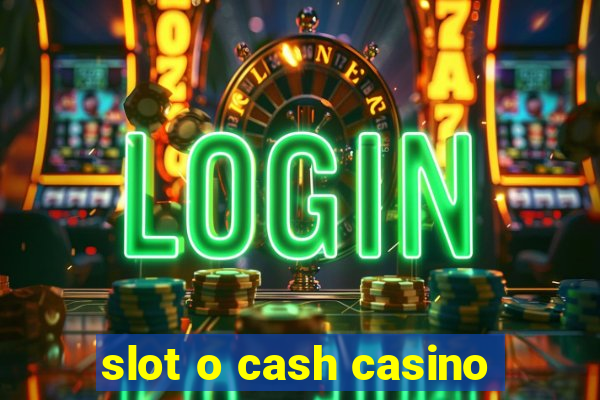 slot o cash casino