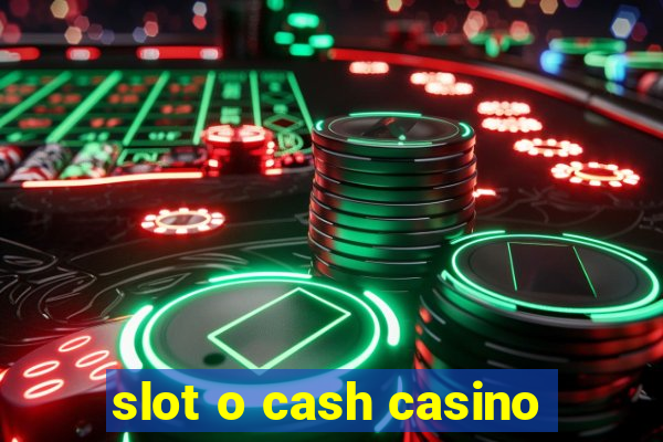 slot o cash casino