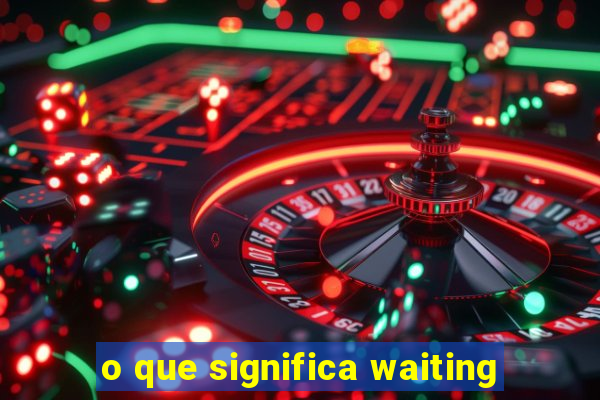 o que significa waiting