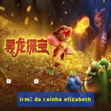 irm茫 da rainha elizabeth