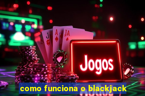 como funciona o blackjack