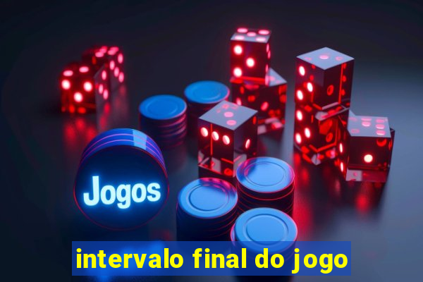 intervalo final do jogo