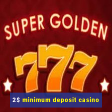 2$ minimum deposit casino