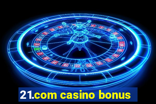 21.com casino bonus