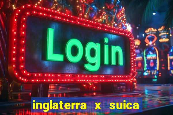 inglaterra x suica ao vivo