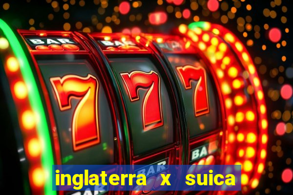 inglaterra x suica ao vivo