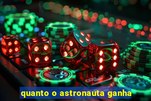 quanto o astronauta ganha