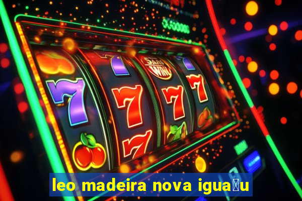 leo madeira nova igua莽u