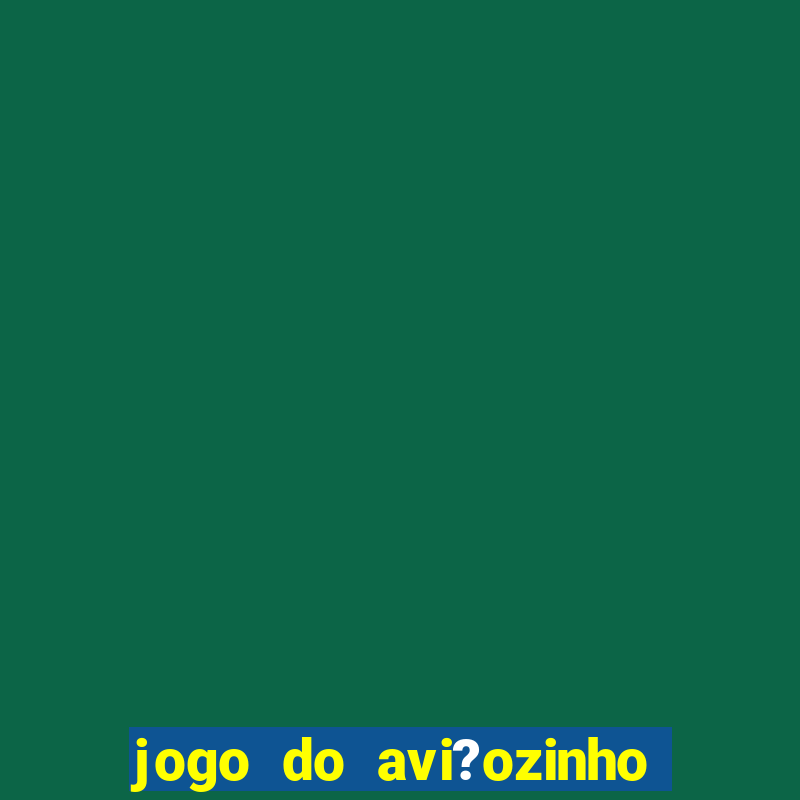 jogo do avi?ozinho que da dinheiro