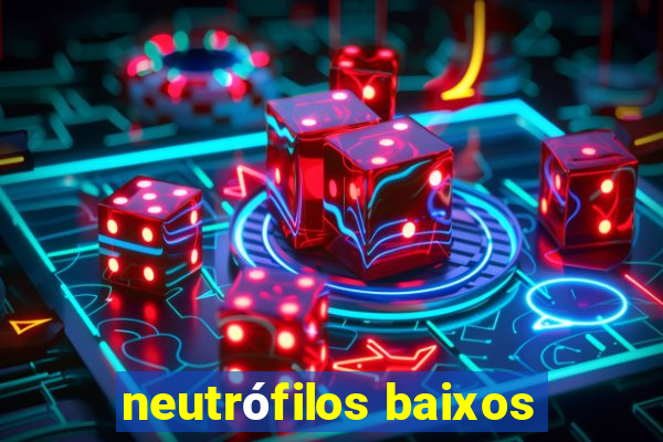 neutrófilos baixos