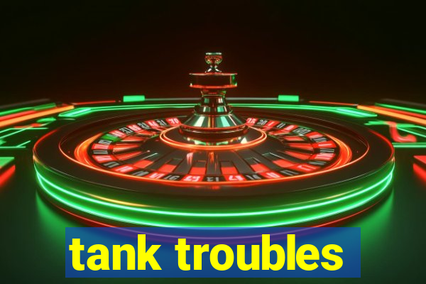 tank troubles