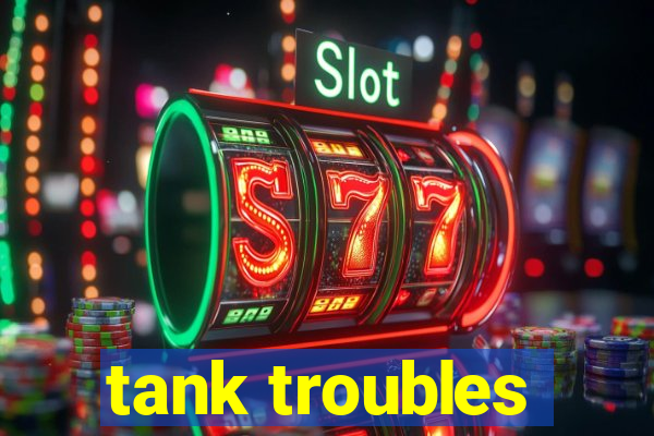 tank troubles