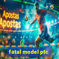 fatal model ptc