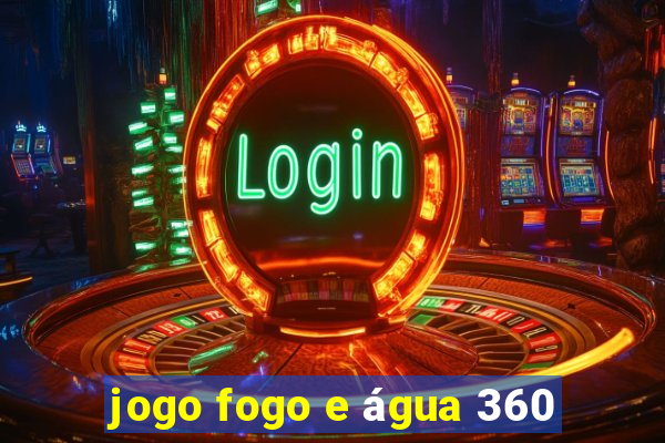 jogo fogo e água 360