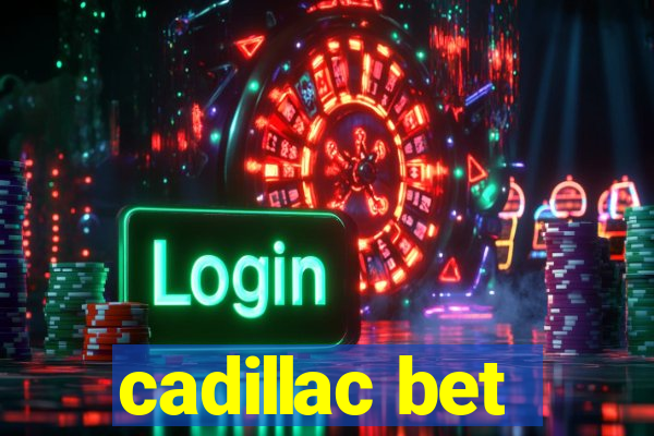 cadillac bet