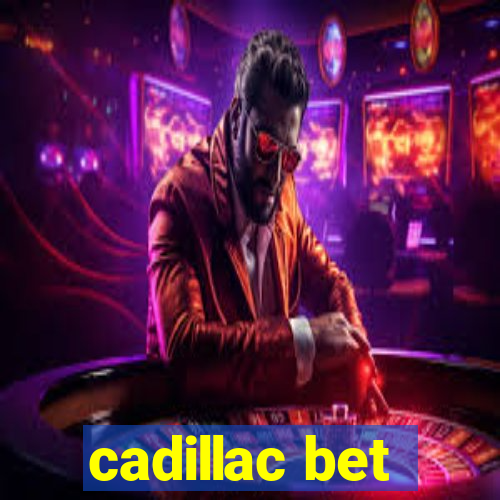 cadillac bet