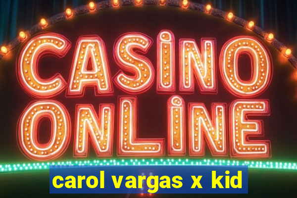 carol vargas x kid