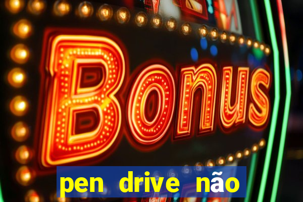 pen drive não toca mesmo no fat32